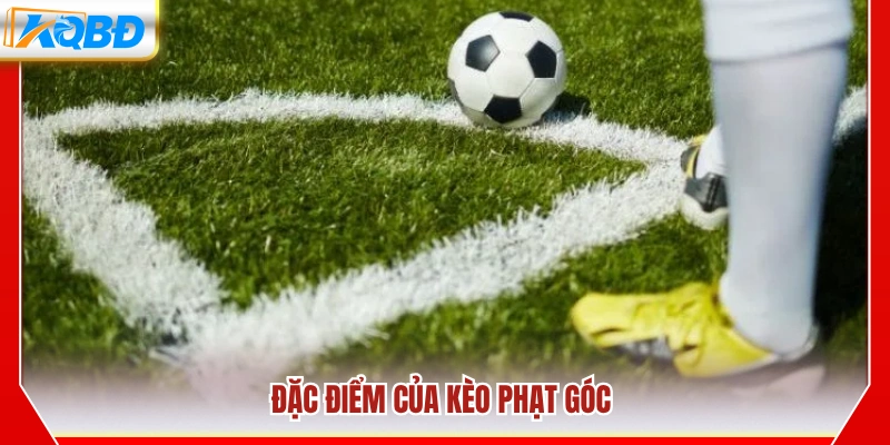 Những đặc trưng nổi bật của kèo phạt góc