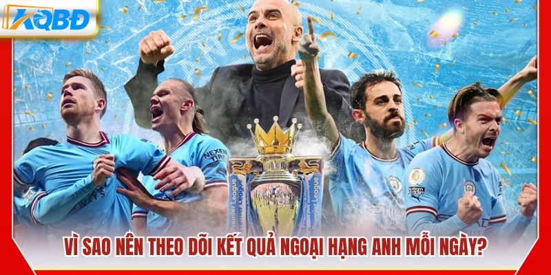 Lý do nên cập nhật kết quả Ngoại hạng Anh