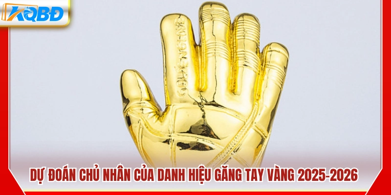 Dự đoán người chiến thắng danh hiệu găng tay vàng 2025-2026
